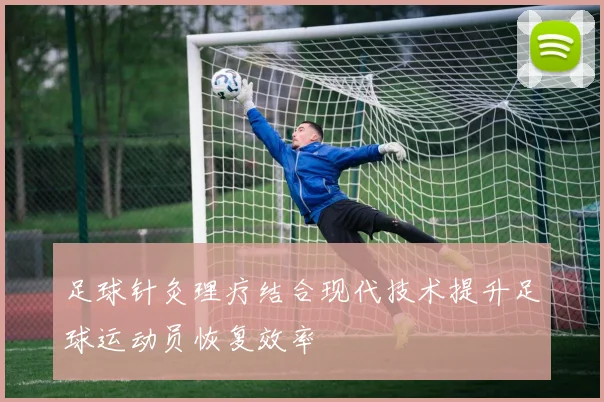 足球针灸理疗结合现代技术提升足球运动员恢复效率