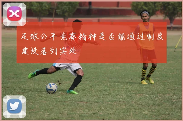 足球公平竞赛精神是否能通过制度建设落到实处