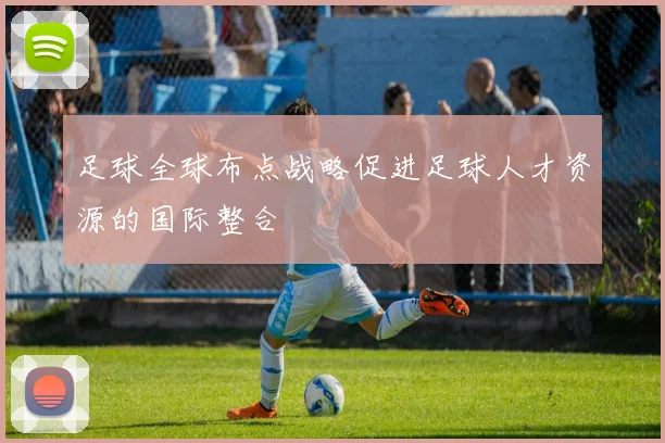 足球全球布点战略促进足球人才资源的国际整合